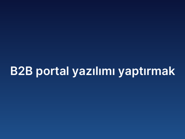 B2B portal yazılımı yaptırmak
