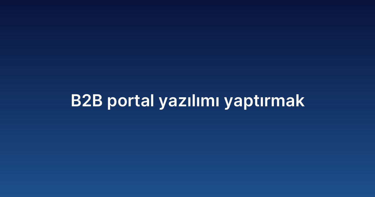 B2B portal yazılımı yaptırmak