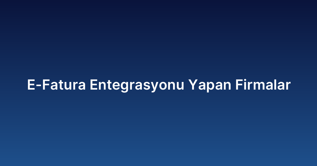 E-Fatura Entegrasyonu Yapan Firmalar