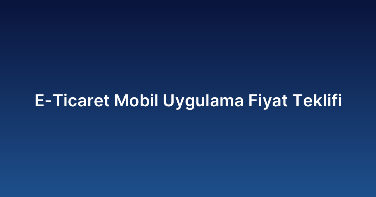 E-Ticaret Mobil Uygulama Fiyat Teklifi