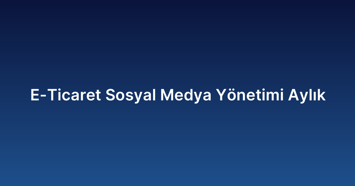 E-Ticaret Sosyal Medya Yönetimi Aylık