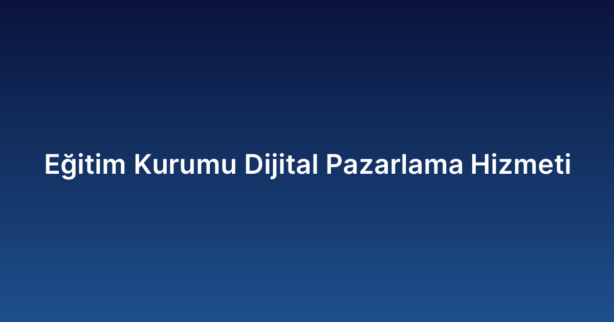 Eğitim Kurumu Dijital Pazarlama Hizmeti