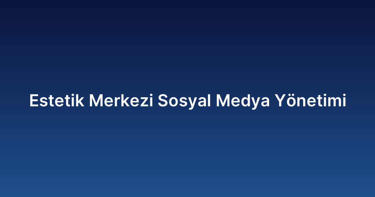 Estetik Merkezi Sosyal Medya Yönetimi