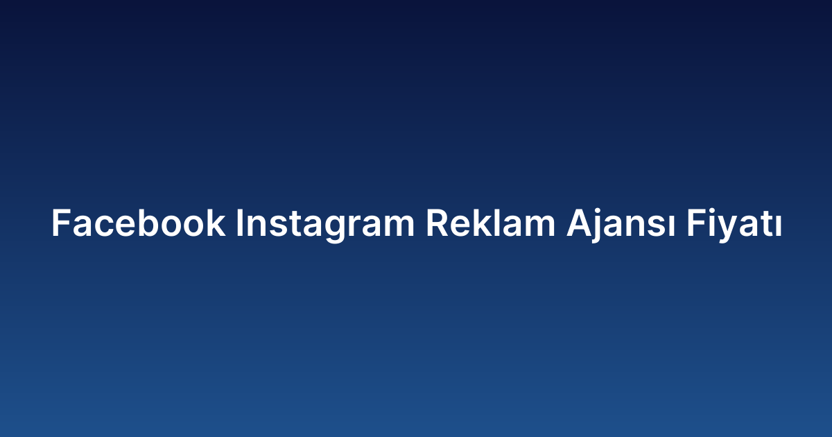 Facebook Instagram Reklam Ajansı Fiyatı