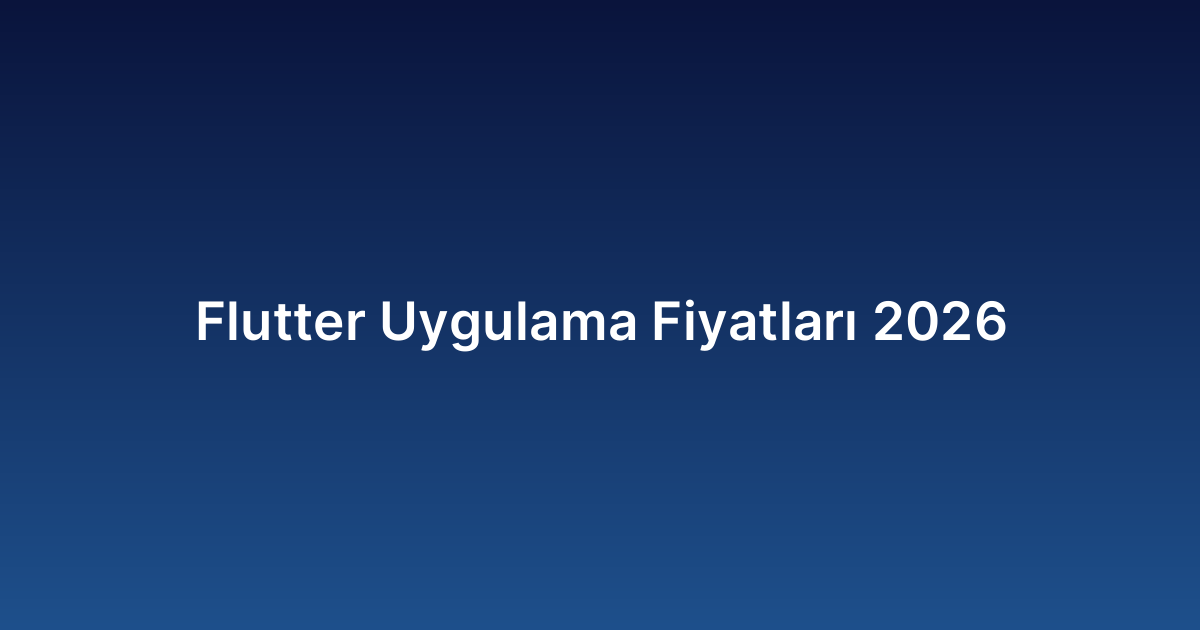 Flutter Uygulama Fiyatları 2026