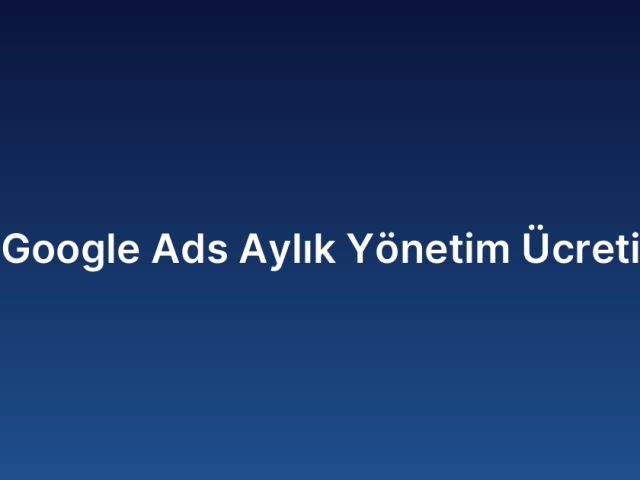 Google Ads Aylık Yönetim Ücreti