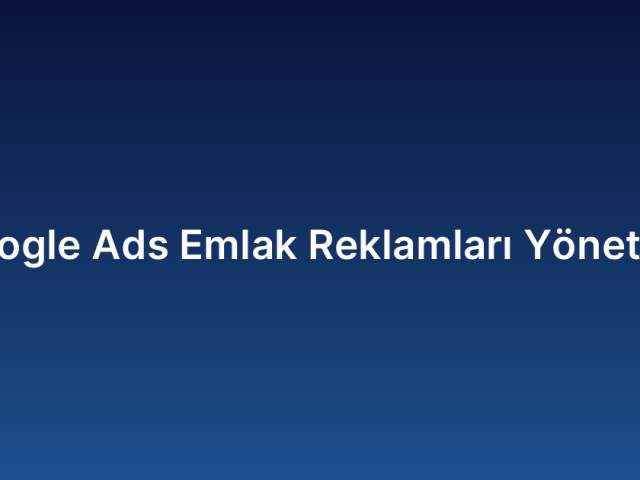 Google Ads Emlak Reklamları Yönetimi