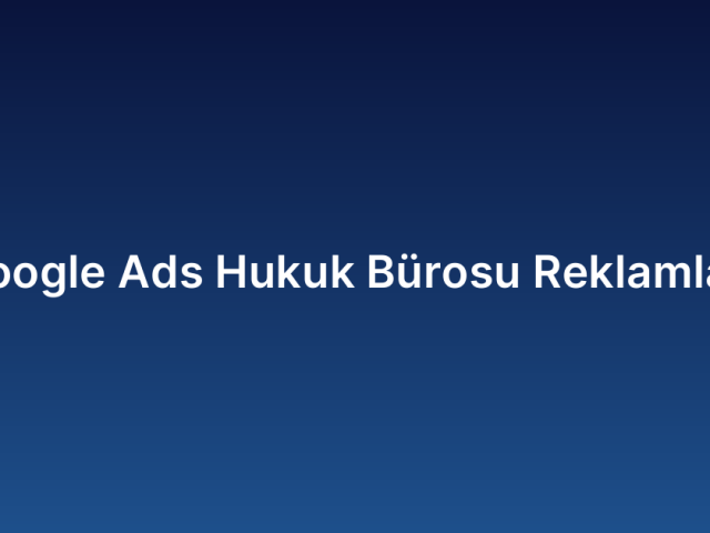 Google Ads Hukuk Bürosu Reklamları