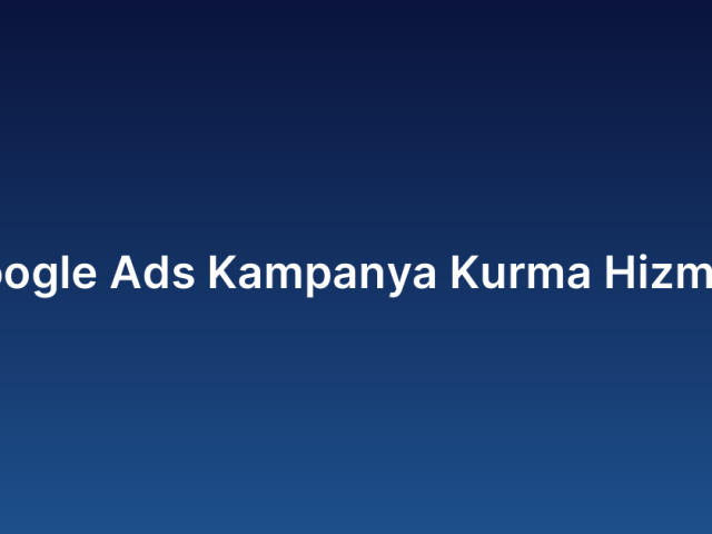 Google Ads Kampanya Kurma Hizmeti