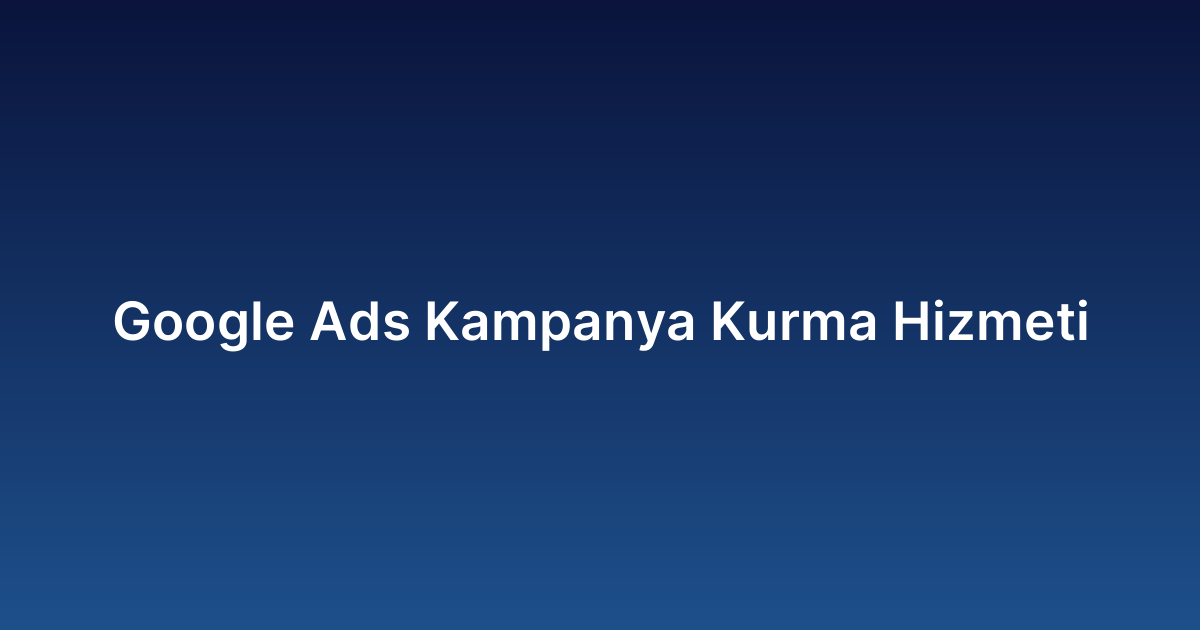 Google Ads Kampanya Kurma Hizmeti