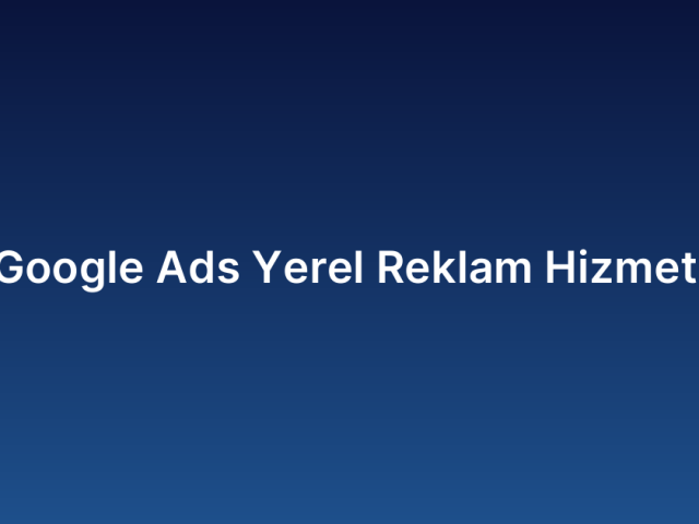 Google Ads Yerel Reklam Hizmeti