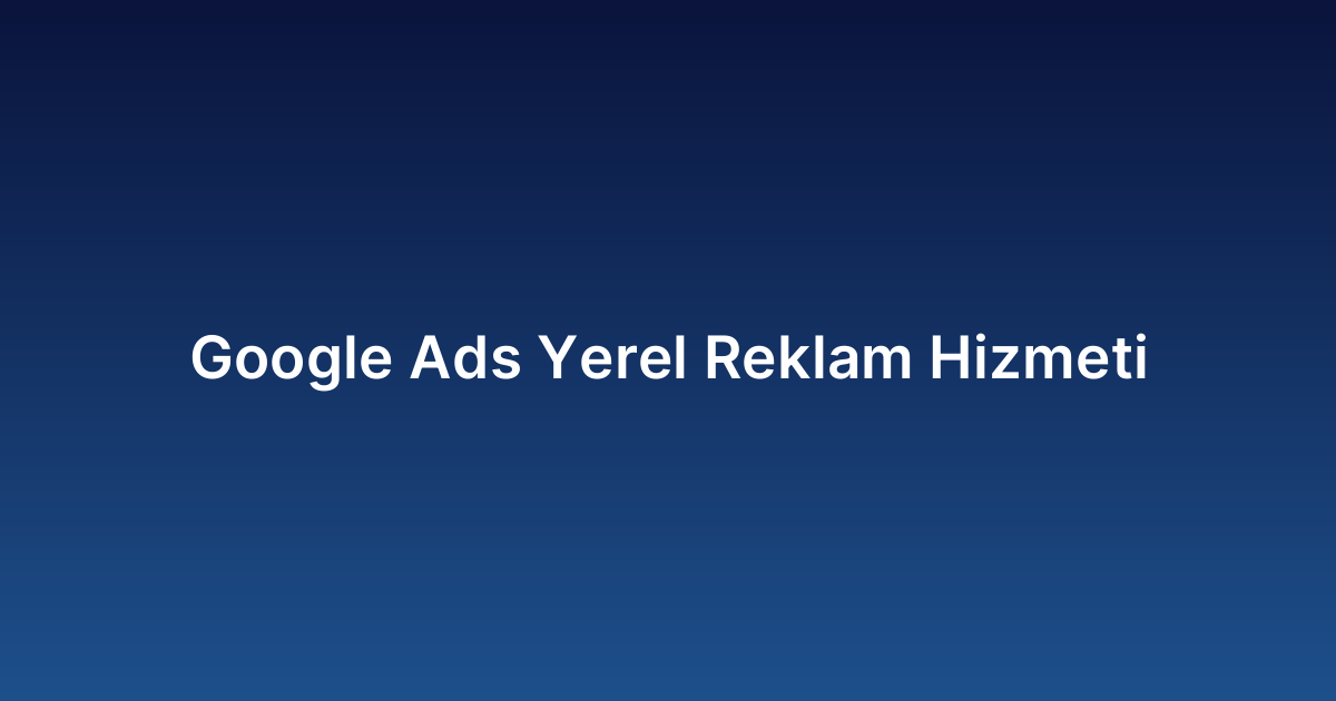 Google Ads Yerel Reklam Hizmeti