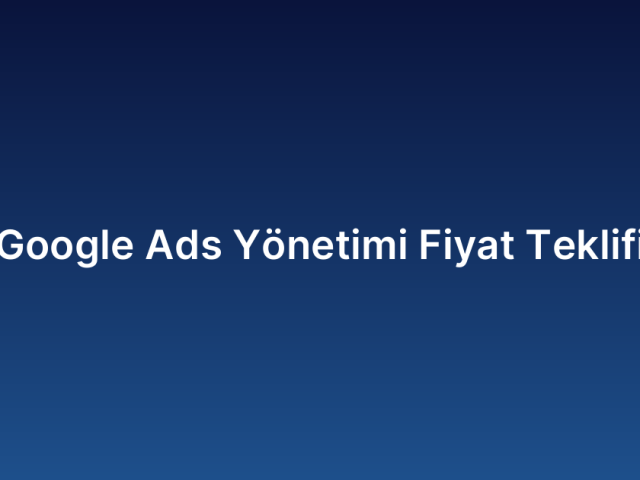 Google Ads Yönetimi Fiyat Teklifi