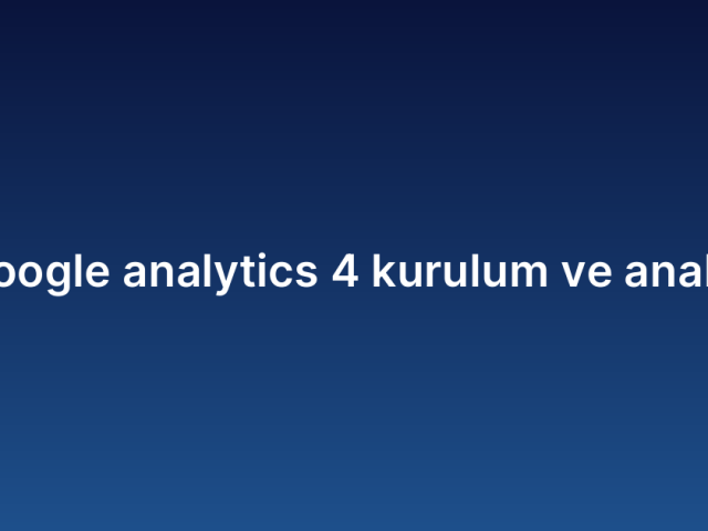 Google analytics 4 kurulum ve analiz