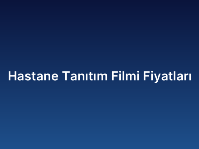 Hastane Tanıtım Filmi Fiyatları