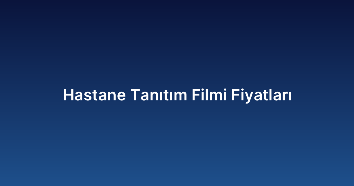 Hastane Tanıtım Filmi Fiyatları