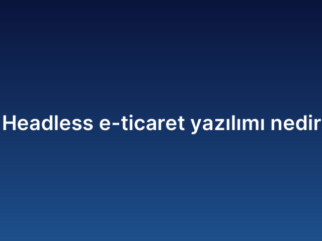 Headless e-ticaret yazılımı nedir