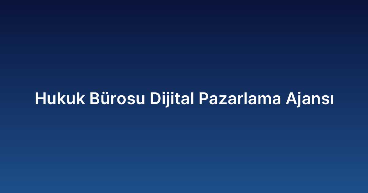 Hukuk Bürosu Dijital Pazarlama Ajansı
