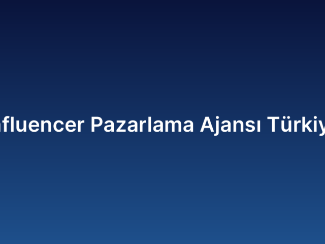 Influencer Pazarlama Ajansı Türkiye