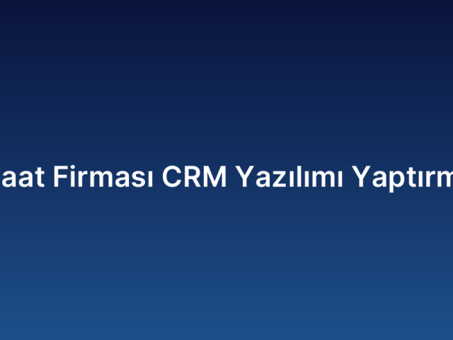 İnşaat Firması CRM Yazılımı Yaptırmak