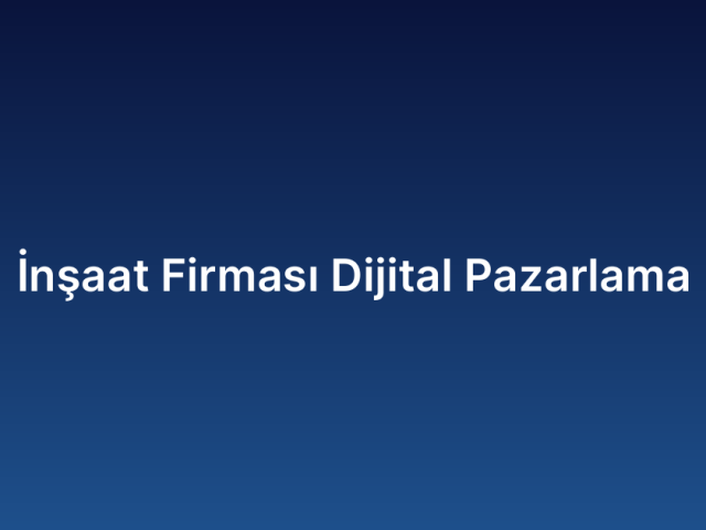 İnşaat Firması Dijital Pazarlama