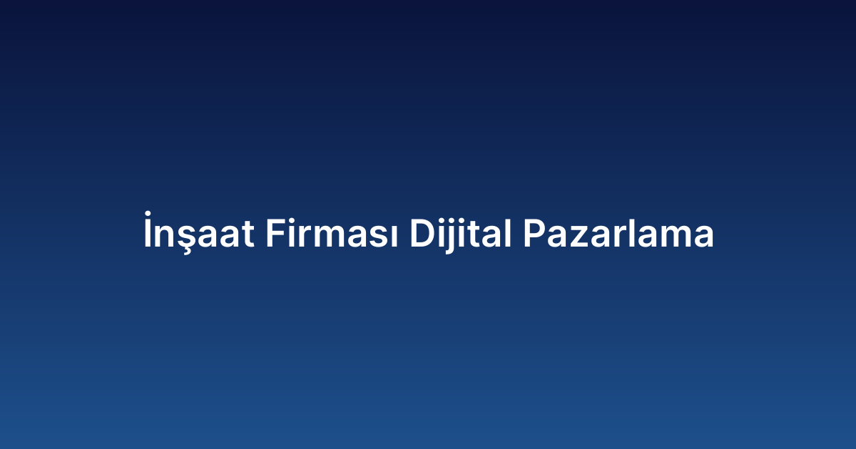 İnşaat Firması Dijital Pazarlama