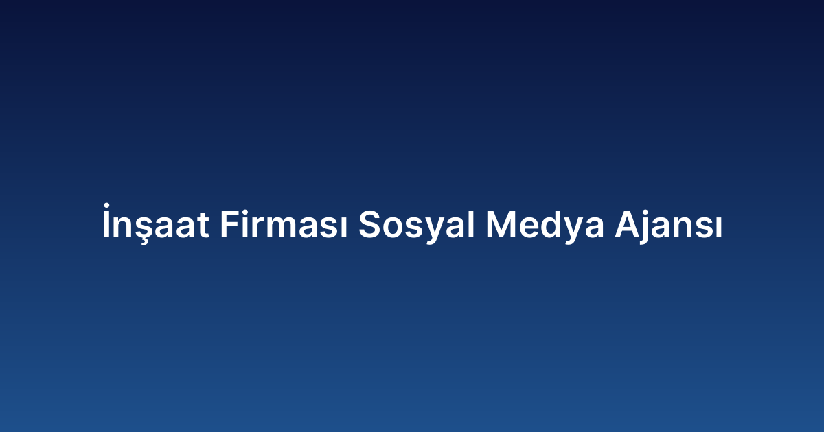 İnşaat Firması Sosyal Medya Ajansı