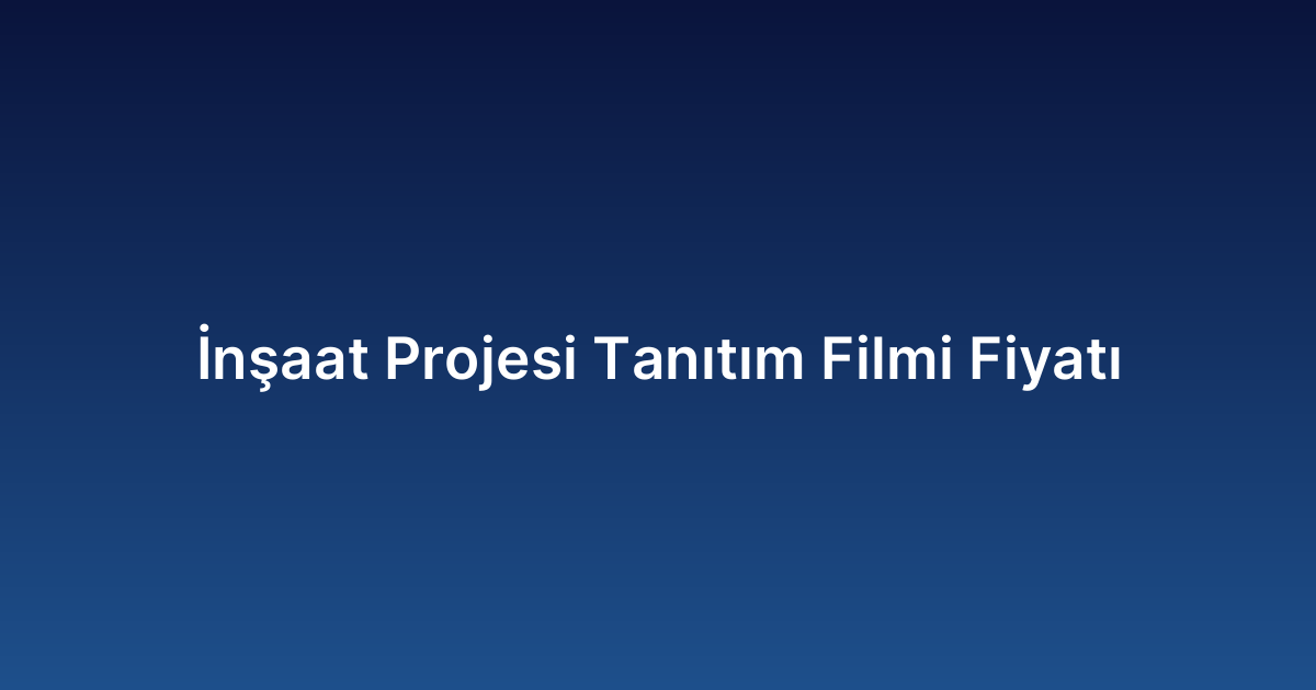 İnşaat Projesi Tanıtım Filmi Fiyatı