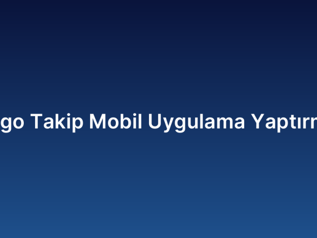 Kargo Takip Mobil Uygulama Yaptırmak