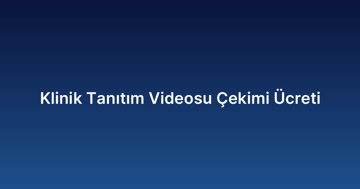 Klinik Tanıtım Videosu Çekimi Ücreti