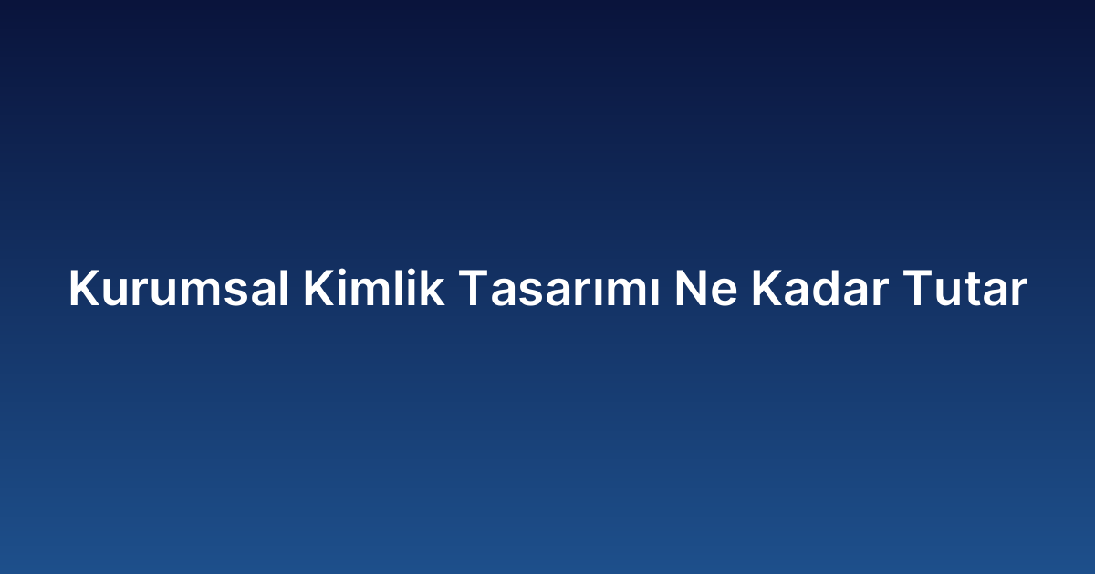 Kurumsal Kimlik Tasarımı Ne Kadar Tutar