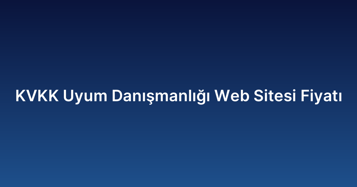 KVKK Uyum Danışmanlığı Web Sitesi Fiyatı
