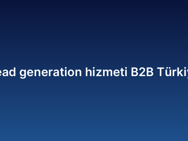 Lead generation hizmeti B2B Türkiye
