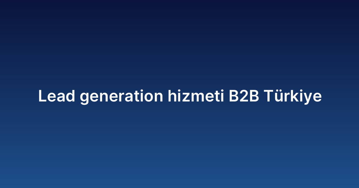 Lead generation hizmeti B2B Türkiye