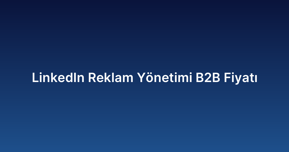 LinkedIn Reklam Yönetimi B2B Fiyatı