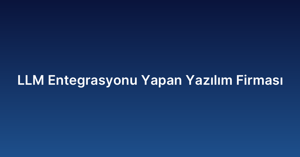 LLM Entegrasyonu Yapan Yazılım Firması
