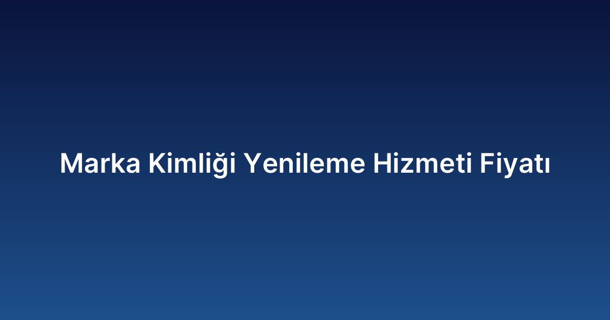 Marka Kimliği Yenileme Hizmeti Fiyatı