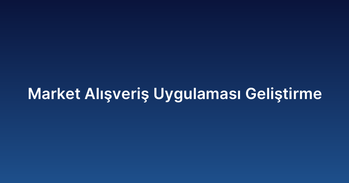 Market Alışveriş Uygulaması Geliştirme