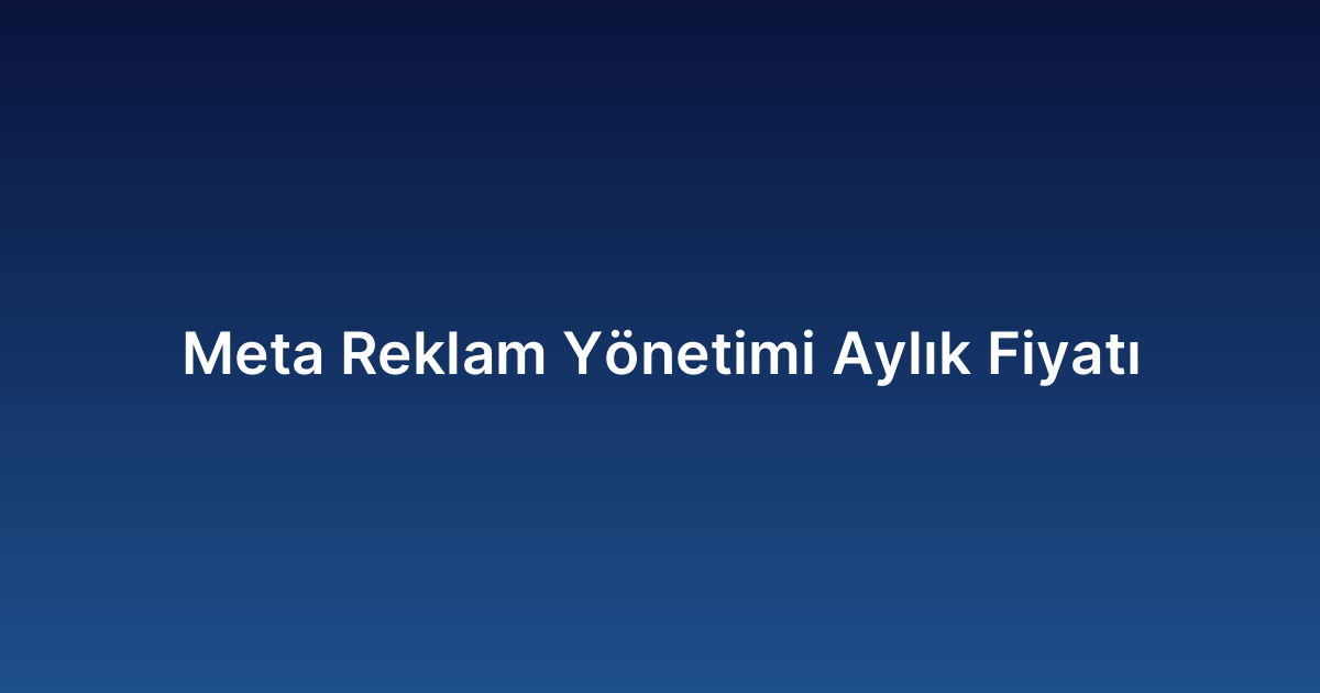 Meta Reklam Yönetimi Aylık Fiyatı