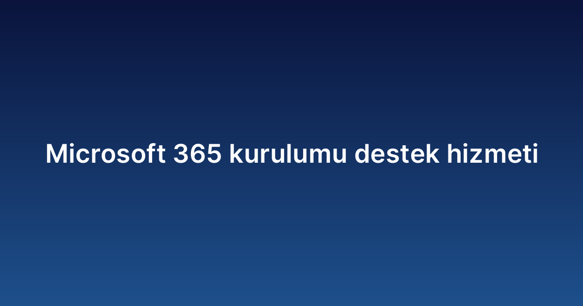 Microsoft 365 kurulumu destek hizmeti