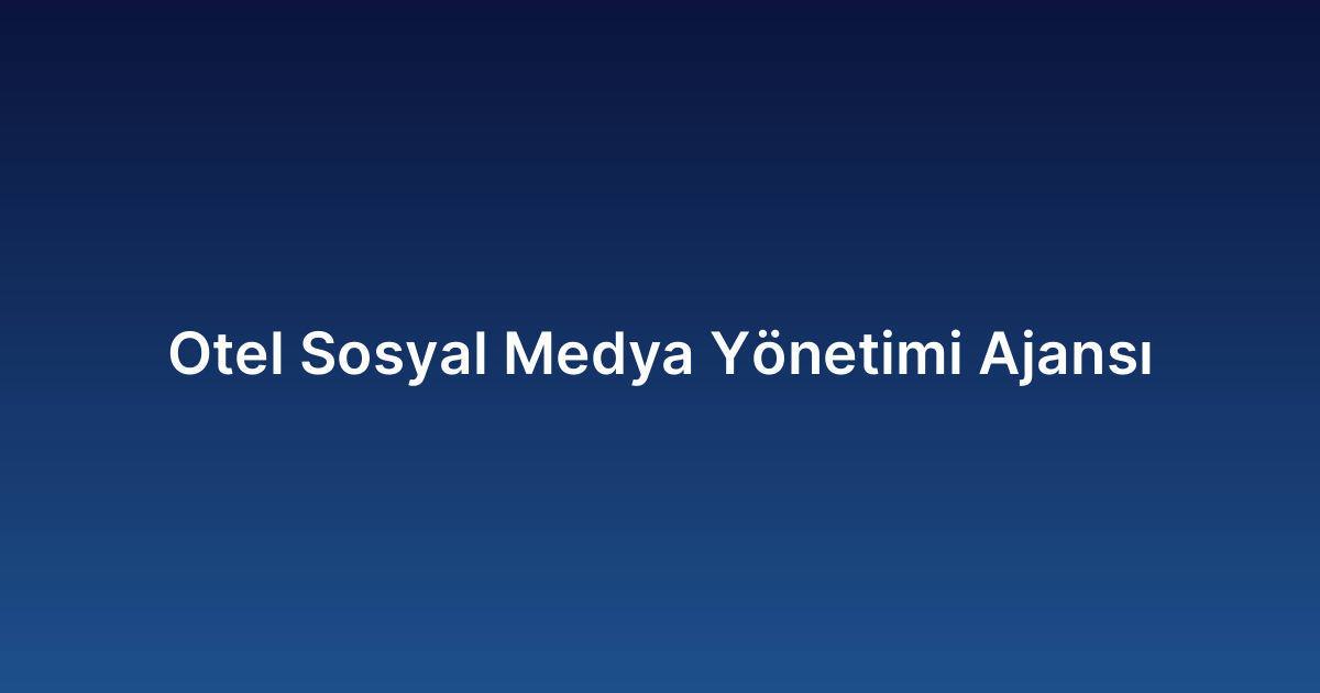 Otel Sosyal Medya Yönetimi Ajansı