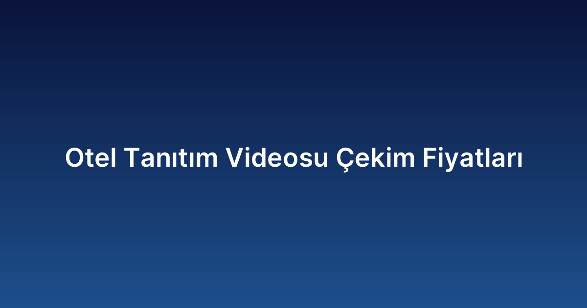 Otel Tanıtım Videosu Çekim Fiyatları