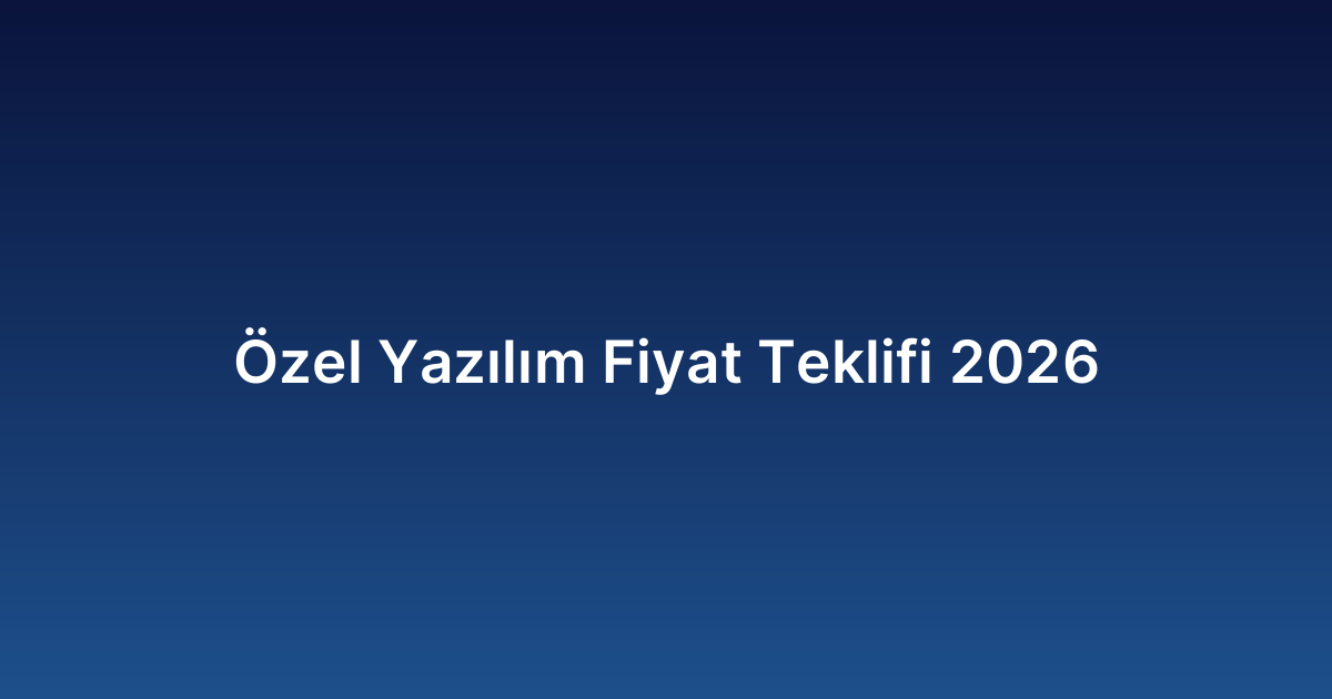 Özel Yazılım Fiyat Teklifi 2026