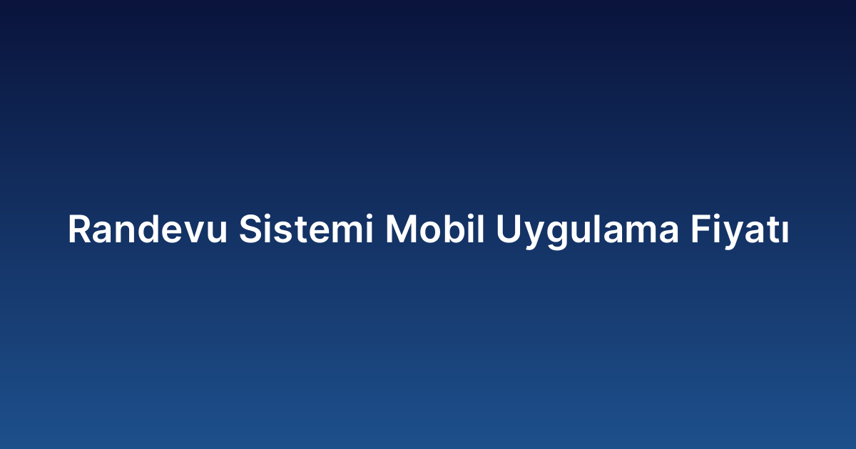 Randevu Sistemi Mobil Uygulama Fiyatı