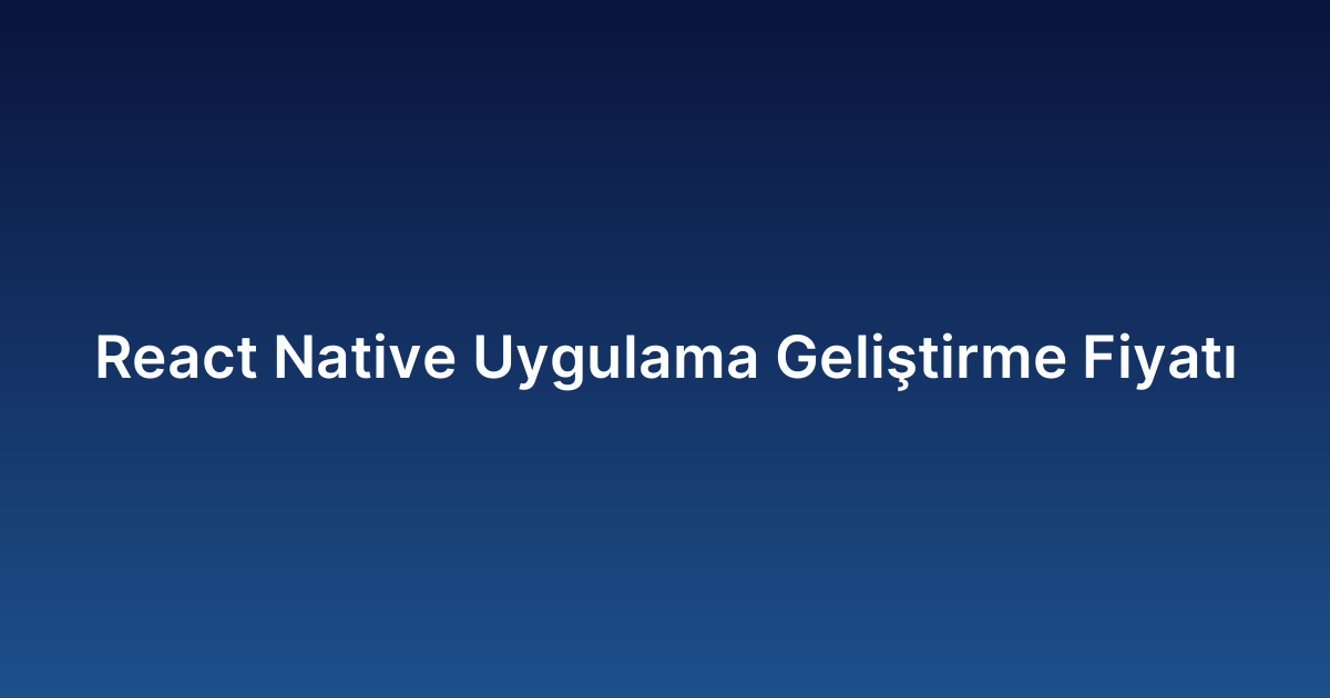 React Native Uygulama Geliştirme Fiyatı