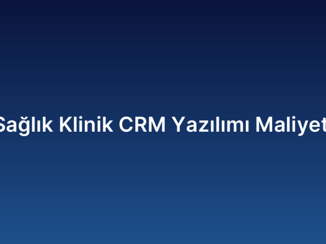 Sağlık Klinik CRM Yazılımı Maliyeti