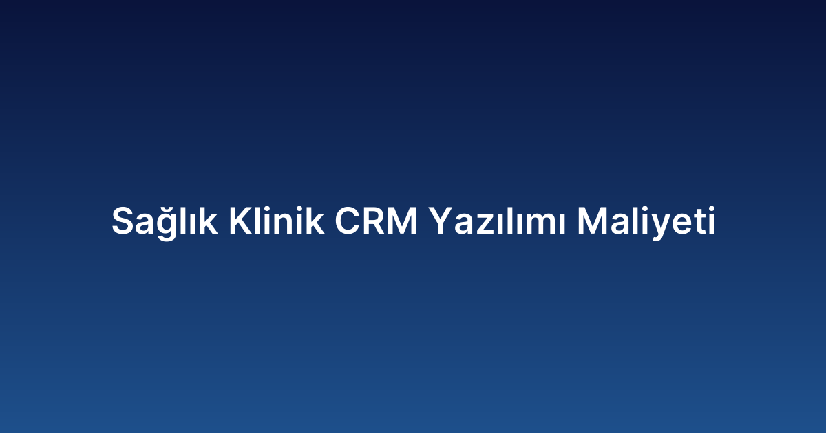 Sağlık Klinik CRM Yazılımı Maliyeti