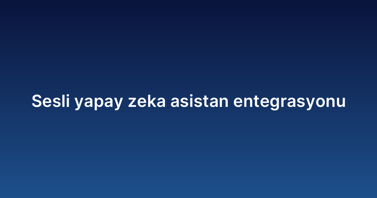 Sesli yapay zeka asistan entegrasyonu