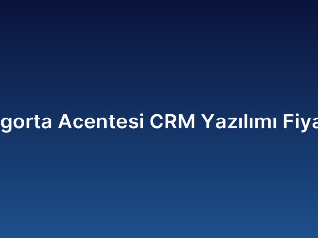 Sigorta Acentesi CRM Yazılımı Fiyatı