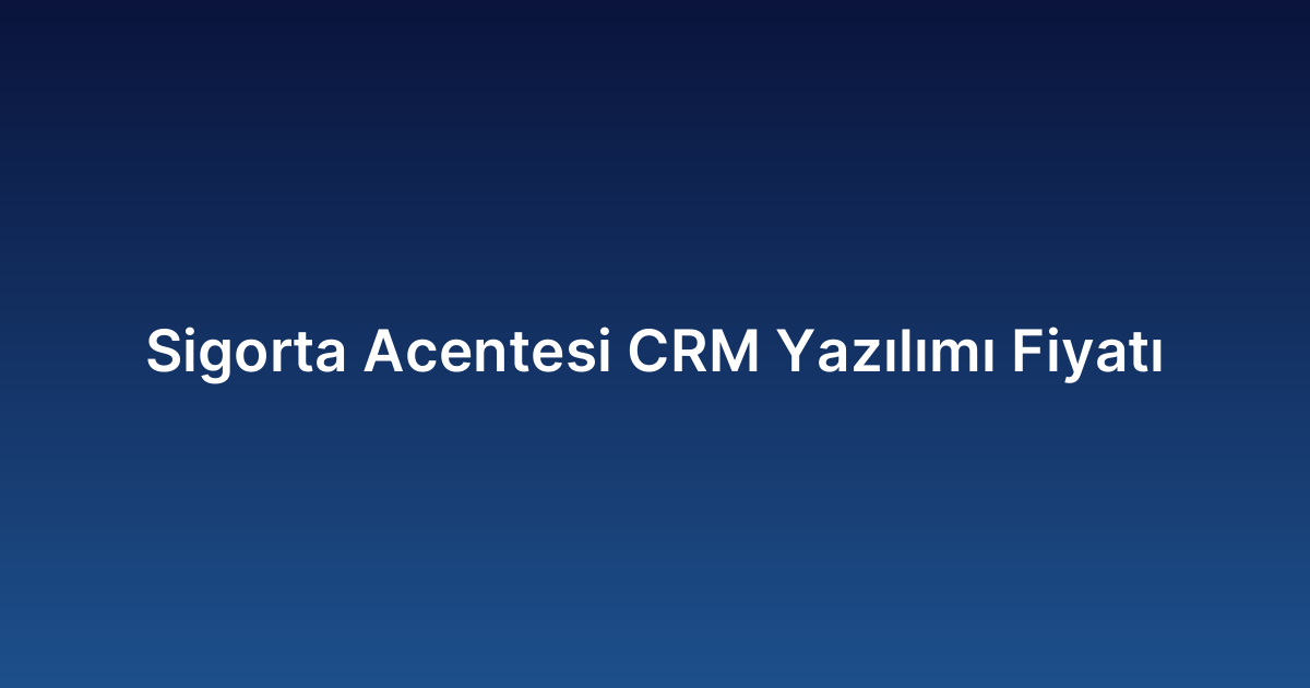 Sigorta Acentesi CRM Yazılımı Fiyatı